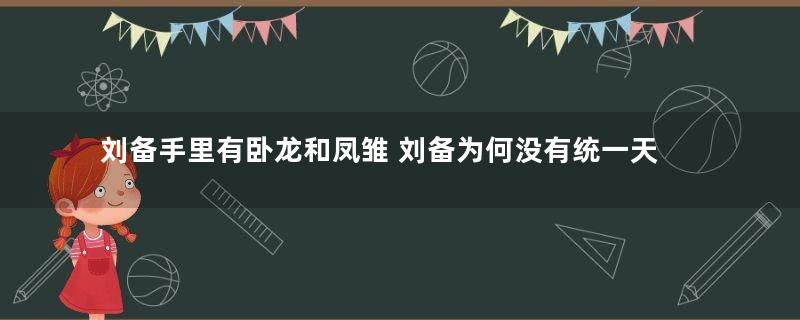 刘备手里有卧龙和凤雏 刘备为何没有统一天下